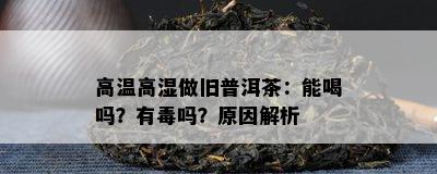 高温高湿做旧普洱茶：能喝吗？有吗？原因解析