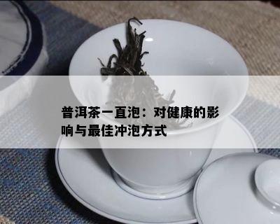 普洱茶一直泡：对健康的影响与更佳冲泡方式