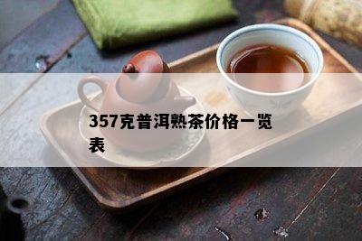 357克普洱熟茶价格一览表