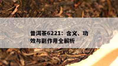 普洱茶6221：含义、功效与副作用全解析