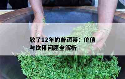 放了12年的普洱茶：价值与饮用疑问全解析