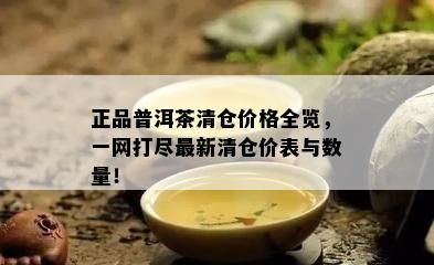 正品普洱茶清仓价格全览，一网打尽最新清仓价表与数量！