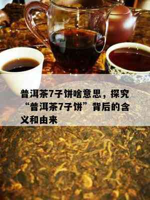 普洱茶7子饼啥意思，探究“普洱茶7子饼”背后的含义和由来