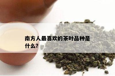 南方人最喜欢的茶叶品种是什么？