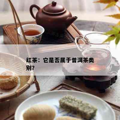 红茶：它是否属于普洱茶类别？