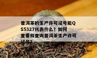 普洱茶的生产许可证号能QS5327代表什么？怎样查看和查询普洱茶生产许可证号？