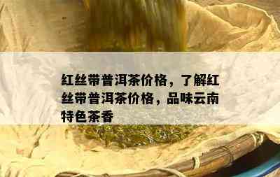 红丝带普洱茶价格，熟悉红丝带普洱茶价格，品味云南特色茶香