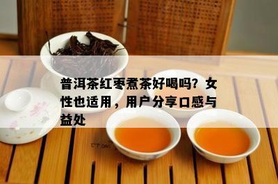 普洱茶红枣煮茶好喝吗？女性也适用，用户分享口感与益处