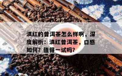 滇红的普洱茶怎么样啊，深度解析：滇红普洱茶，口感怎样？值得一试吗？