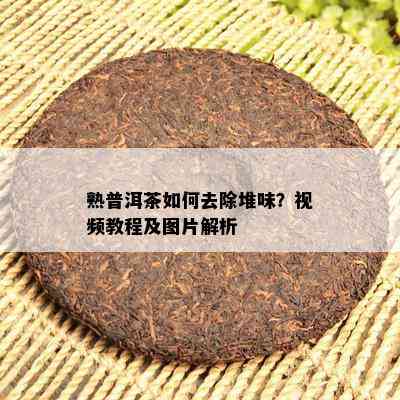 熟普洱茶怎样去除堆味？视频教程及图片解析