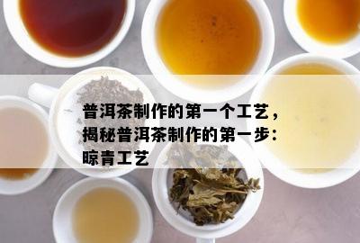 普洱茶制作的之一个工艺，揭秘普洱茶制作的之一步：晾青工艺