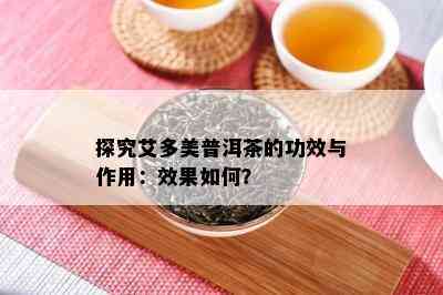 探究艾多美普洱茶的功效与作用：效果怎样？