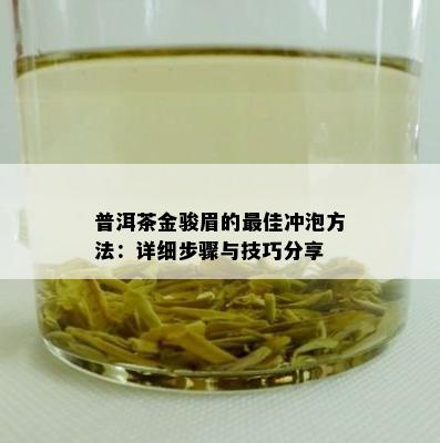 普洱茶金骏眉的更佳冲泡方法：详细步骤与技巧分享