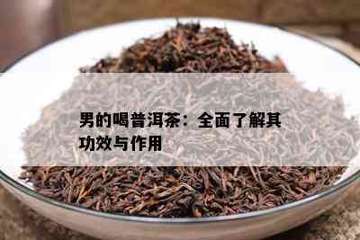 男的喝普洱茶：全面熟悉其功效与作用