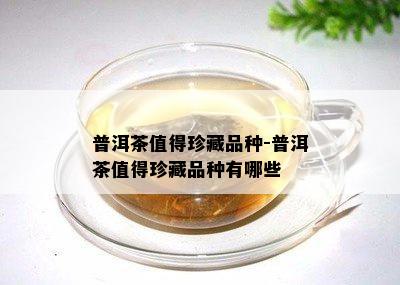 普洱茶值得珍藏品种-普洱茶值得珍藏品种有哪些