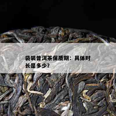 袋装普洱茶保质期：具体时长是多少？