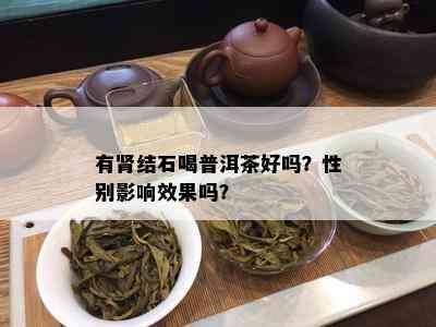 有肾结石喝普洱茶好吗？性别影响效果吗？