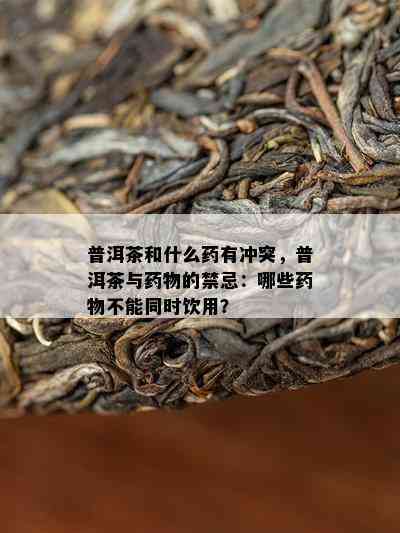 普洱茶和什么有冲突，普洱茶与物的禁忌：哪些物不能同时饮用？