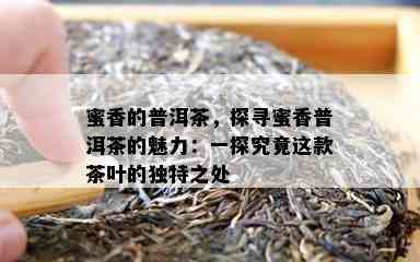 蜜香的普洱茶，探寻蜜香普洱茶的魅力：一探究竟这款茶叶的特别之处