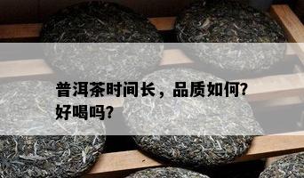 普洱茶时间长，品质如何？好喝吗？