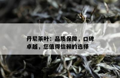 丹尼茶叶：品质保障，口碑卓越，您值得信赖的选择