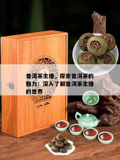 普洱茶主播，探索普洱茶的魅力：深入了解普洱茶主播的世界