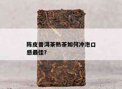 陈皮普洱茶熟茶怎样冲泡口感更佳？