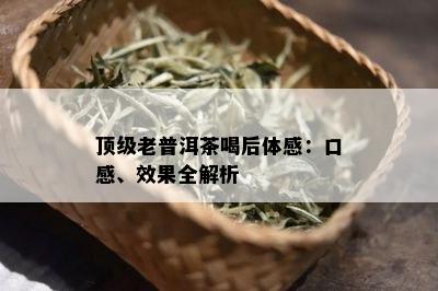 顶级老普洱茶喝后体感：口感、效果全解析