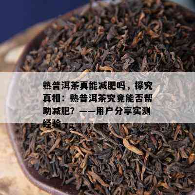 熟普洱茶真能减肥吗，探究真相：熟普洱茶究竟能否帮助减肥？——客户分享实测经验