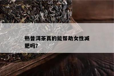 熟普洱茶真的能帮助女性减肥吗？