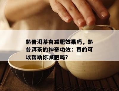 熟普洱茶有减肥效果吗，熟普洱茶的神奇功效：真的可以帮助你减肥吗？