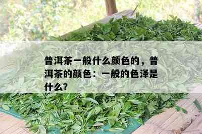 普洱茶一般什么颜色的，普洱茶的颜色：一般的色泽是什么？