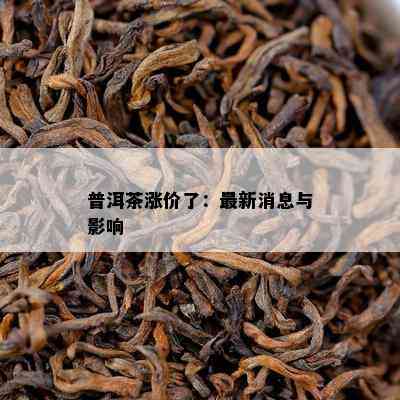 普洱茶涨价了：最新消息与作用