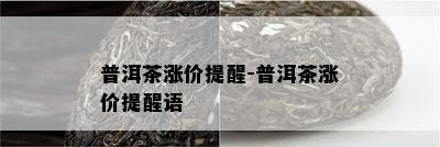 普洱茶涨价提醒-普洱茶涨价提醒语