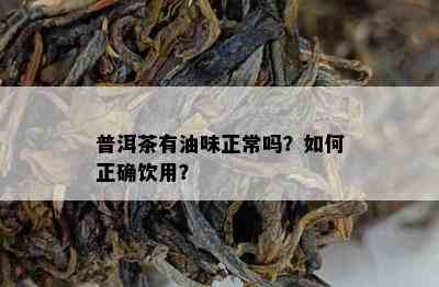 普洱茶有油味正常吗？怎样正确饮用？