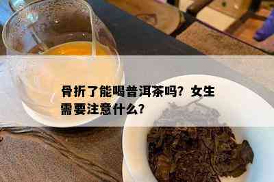 骨折了能喝普洱茶吗？女生需要留意什么？