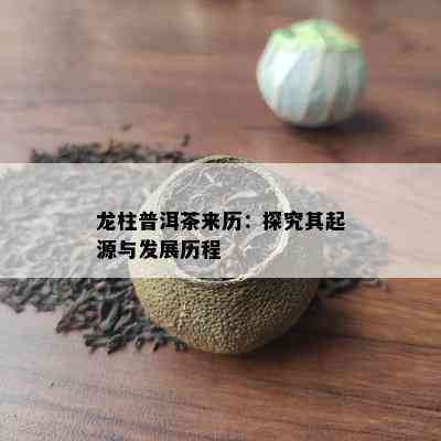 龙柱普洱茶来历：探究其起源与发展历程