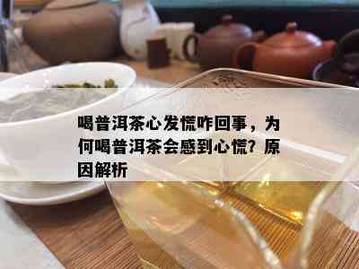 喝普洱茶心发慌咋回事，为何喝普洱茶会感到心慌？起因解析