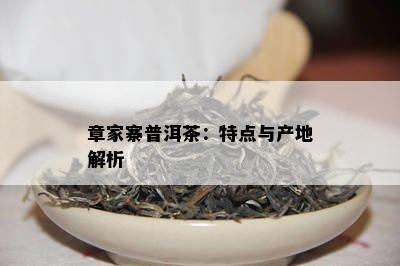 章家寨普洱茶：特点与产地解析