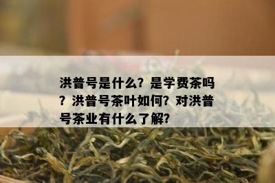 洪普号是什么？是学费茶吗？洪普号茶叶如何？对洪普号茶业有什么了解？