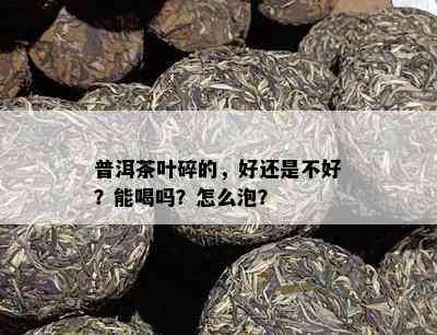 普洱茶叶碎的，好还是不好？能喝吗？怎么泡？