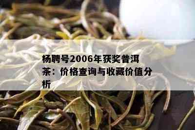 杨聘号2006年获奖普洱茶：价格查询与收藏价值分析