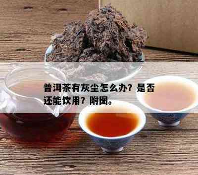 普洱茶有灰尘怎么办？是否还能饮用？附图。