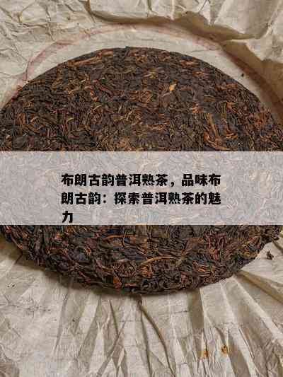 布朗古韵普洱熟茶，品味布朗古韵：探索普洱熟茶的魅力