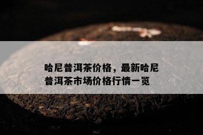 哈尼普洱茶价格，最新哈尼普洱茶市场价格行情一览