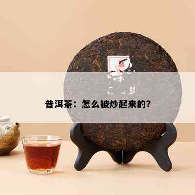 普洱茶：怎么被炒起来的？