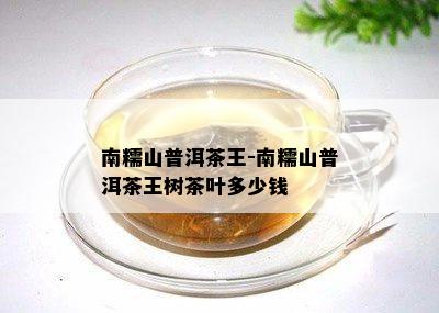 南糯山普洱茶王-南糯山普洱茶王树茶叶多少钱