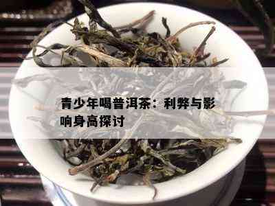 青少年喝普洱茶：利弊与影响身高探讨