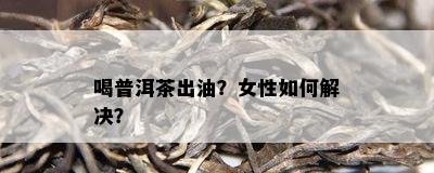 喝普洱茶出油？女性怎样解决？