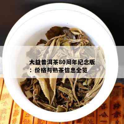 大益普洱茶80周年纪念版：价格与熟茶信息全览